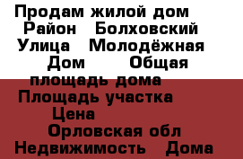 Продам жилой дом .  › Район ­ Болховский › Улица ­ Молодёжная › Дом ­ 9 › Общая площадь дома ­ 62 › Площадь участка ­ 80 › Цена ­ 1 000 000 - Орловская обл. Недвижимость » Дома, коттеджи, дачи продажа   